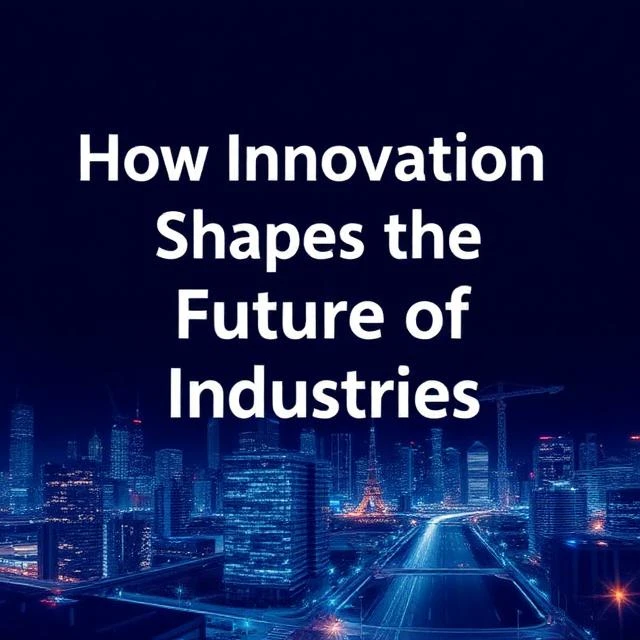How Innovation Shapes the Future of Industries